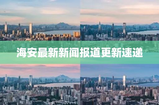 海安最新新闻报道更新速递