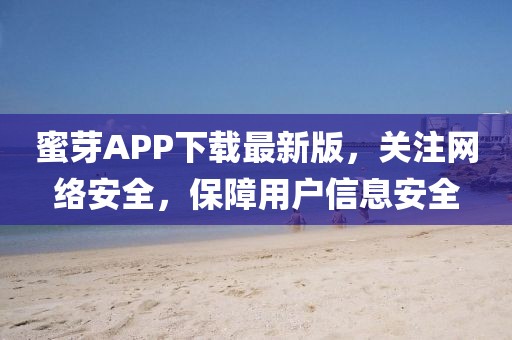 蜜芽APP下载最新版，关注网络安全，保障用户信息安全