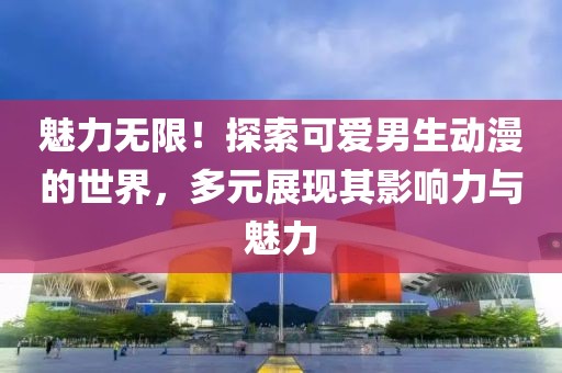 魅力无限！探索可爱男生动漫的世界，多元展现其影响力与魅力