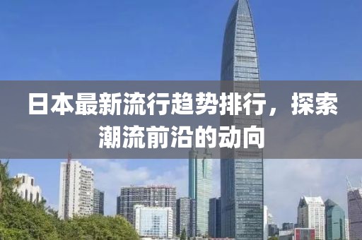 日本最新流行趋势排行，探索潮流前沿的动向