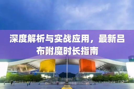 深度解析与实战应用，最新吕布附魔时长指南