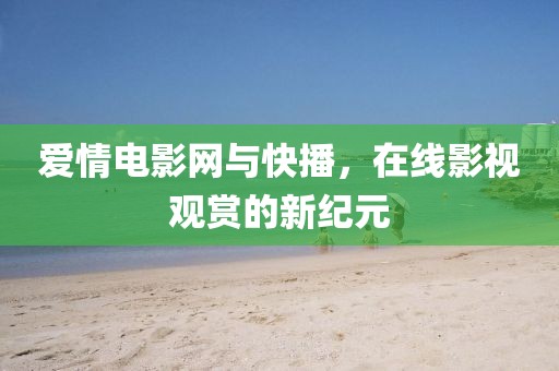 爱情电影网与快播，在线影视观赏的新纪元