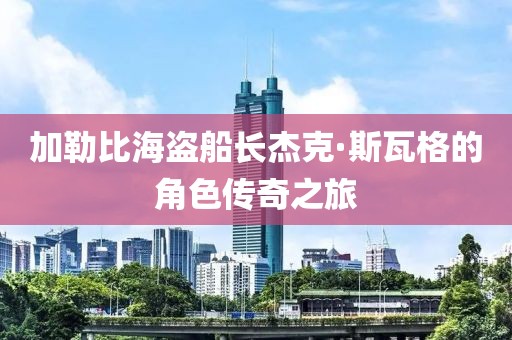 加勒比海盗船长杰克·斯瓦格的角色传奇之旅