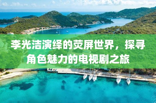 李光洁演绎的荧屏世界，探寻角色魅力的电视剧之旅