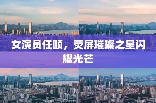 女演员任颐，荧屏璀璨之星闪耀光芒