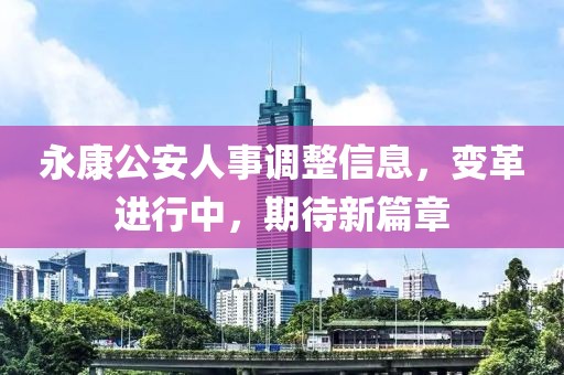 永康公安人事调整信息，变革进行中，期待新篇章