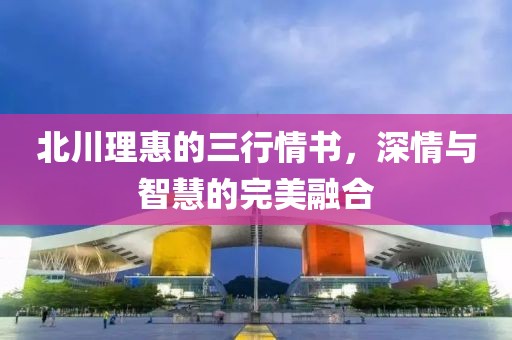 北川理惠的三行情书，深情与智慧的完美融合