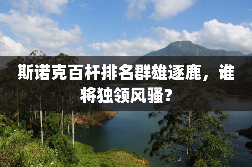 斯诺克百杆排名群雄逐鹿，谁将独领风骚？