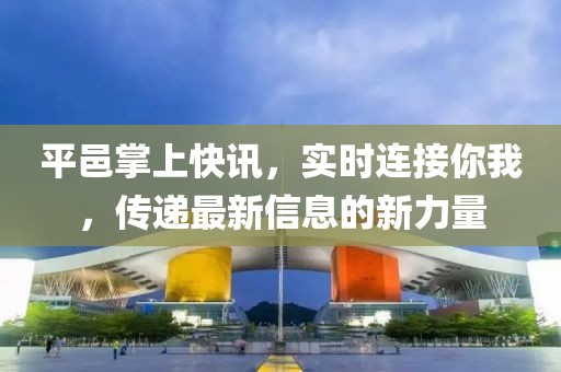 平邑掌上快讯，实时连接你我，传递最新信息的新力量