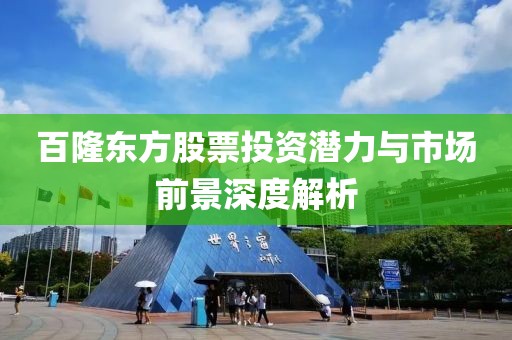 百隆东方股票投资潜力与市场前景深度解析
