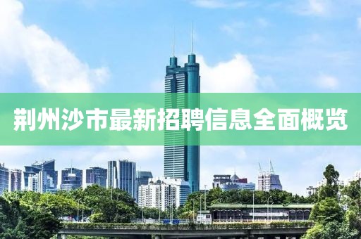 荆州沙市最新招聘信息全面概览