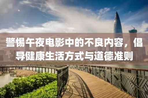 警惕午夜电影中的不良内容，倡导健康生活方式与道德准则
