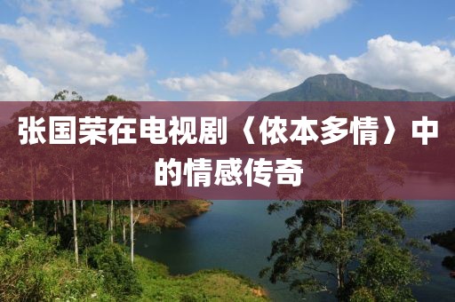 张国荣在电视剧〈侬本多情〉中的情感传奇