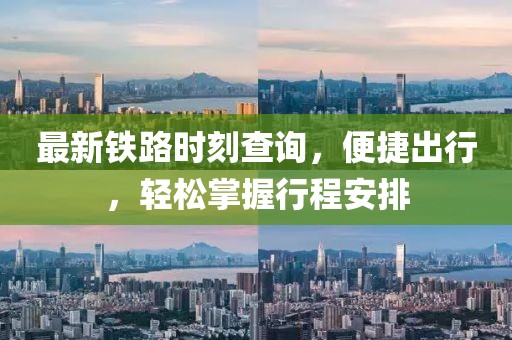 最新铁路时刻查询，便捷出行，轻松掌握行程安排