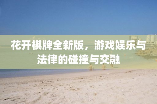 花开棋牌全新版，游戏娱乐与法律的碰撞与交融