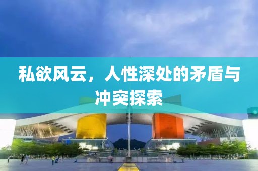 私欲风云，人性深处的矛盾与冲突探索