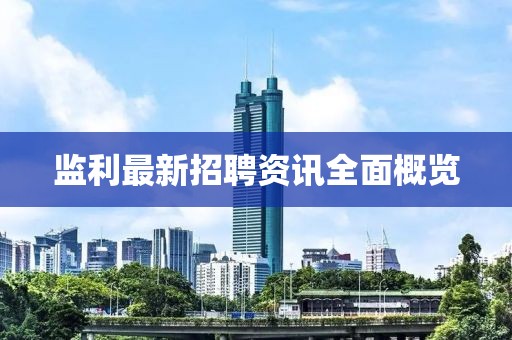 监利最新招聘资讯全面概览
