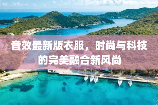音效最新版衣服，时尚与科技的完美融合新风尚