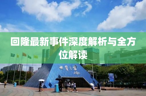 回隆最新事件深度解析与全方位解读