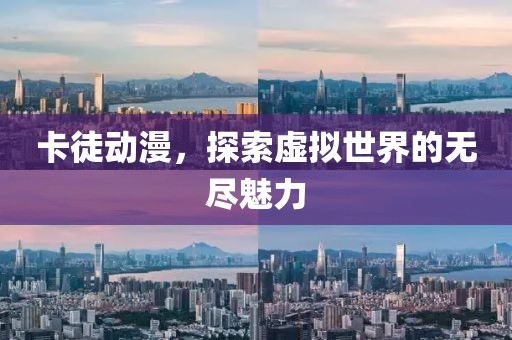 卡徒动漫，探索虚拟世界的无尽魅力