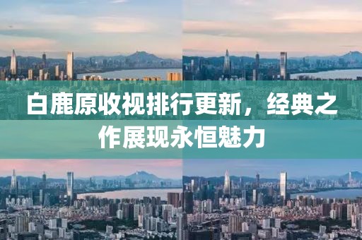 白鹿原收视排行更新，经典之作展现永恒魅力