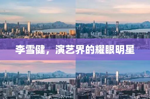 李雪健，演艺界的耀眼明星