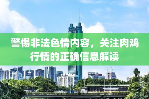 警惕非法色情内容，关注肉鸡行情的正确信息解读