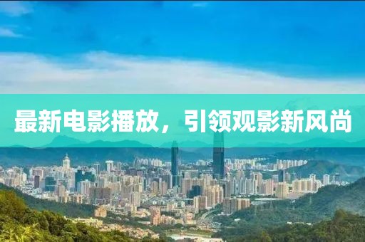 最新电影播放，引领观影新风尚