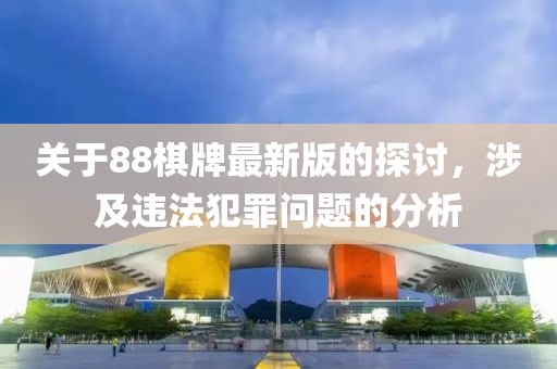 关于88棋牌最新版的探讨，涉及违法犯罪问题的分析