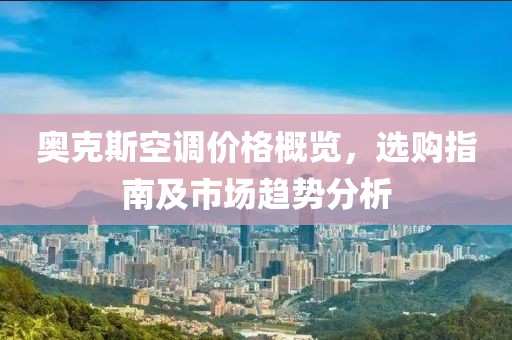 奥克斯空调价格概览，选购指南及市场趋势分析