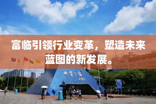 富临引领行业变革，塑造未来蓝图的新发展。