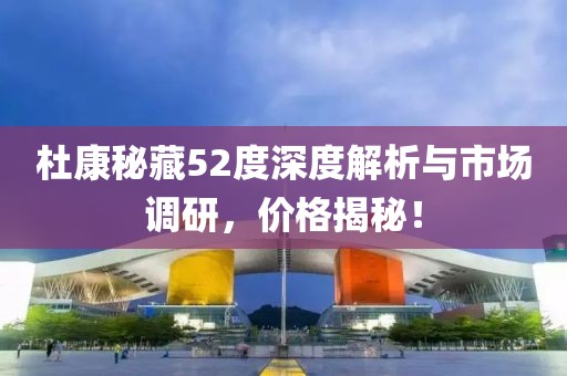 杜康秘藏52度深度解析与市场调研，价格揭秘！