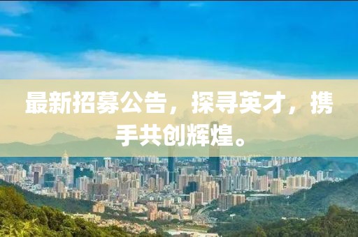 最新招募公告，探寻英才，携手共创辉煌。