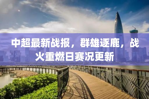 中超最新战报，群雄逐鹿，战火重燃日赛况更新