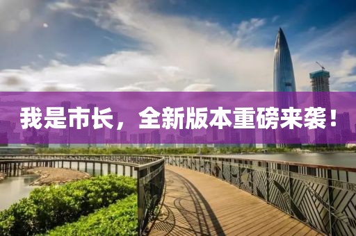 我是市长，全新版本重磅来袭！
