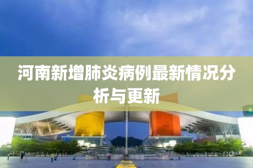 河南新增肺炎病例最新情况分析与更新