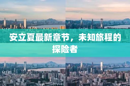 安立夏最新章节，未知旅程的探险者