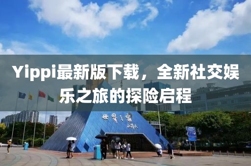 Yippi最新版下载，全新社交娱乐之旅的探险启程