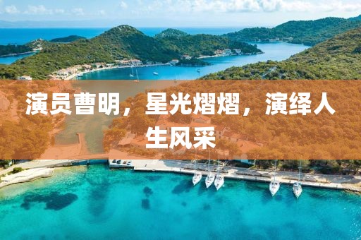 演员曹明，星光熠熠，演绎人生风采