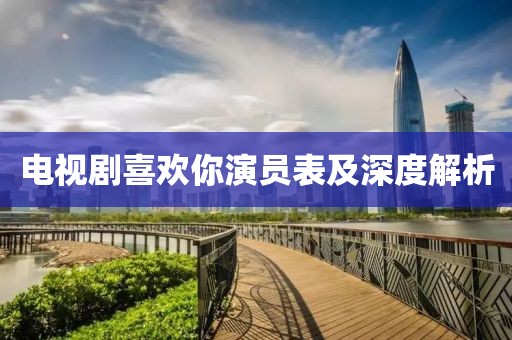 电视剧喜欢你演员表及深度解析