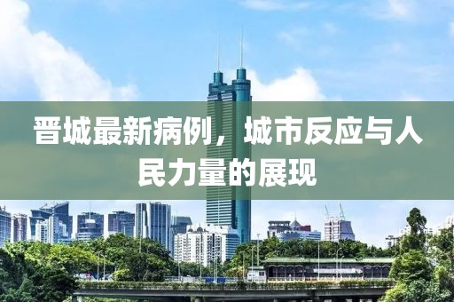 晋城最新病例，城市反应与人民力量的展现