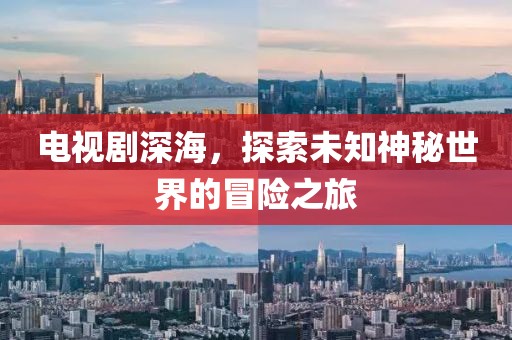 电视剧深海，探索未知神秘世界的冒险之旅