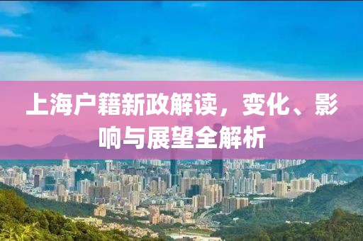上海户籍新政解读，变化、影响与展望全解析