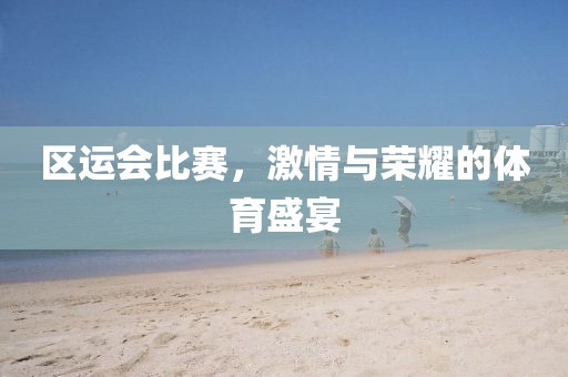 区运会比赛，激情与荣耀的体育盛宴