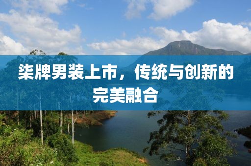 柒牌男装上市，传统与创新的完美融合