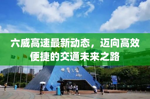 六威高速最新动态，迈向高效便捷的交通未来之路