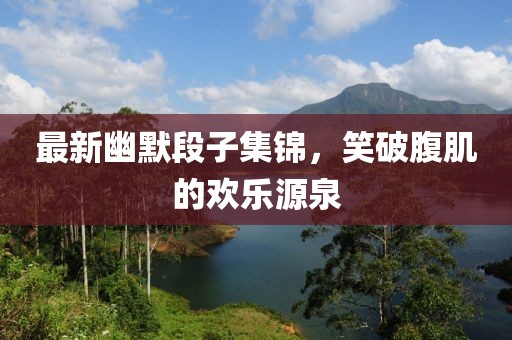 最新幽默段子集锦，笑破腹肌的欢乐源泉