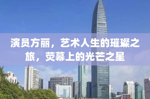 演员方丽，艺术人生的璀璨之旅，荧幕上的光芒之星