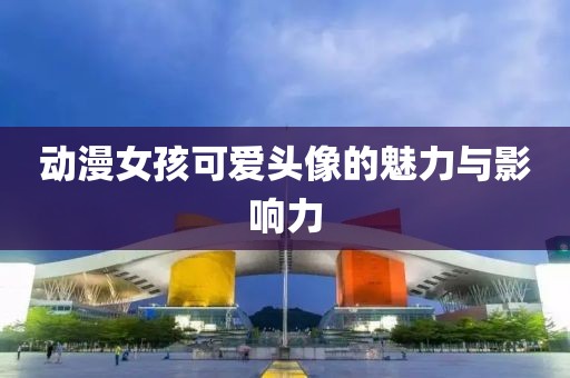 动漫女孩可爱头像的魅力与影响力
