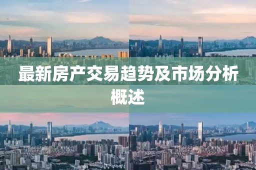 最新房产交易趋势及市场分析概述